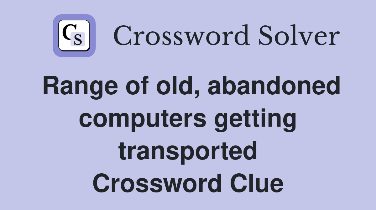Range of old, abandoned computers getting transported Crossword Clue